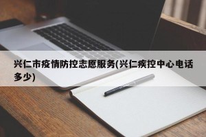 兴仁市疫情防控志愿服务(兴仁疾控中心电话多少)