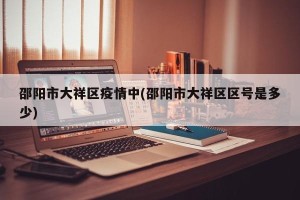 邵阳市大祥区疫情中(邵阳市大祥区区号是多少)