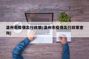 温州市疫情出行政策(温州市疫情出行政策查询)