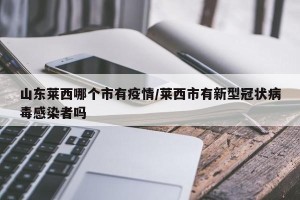 山东莱西哪个市有疫情/莱西市有新型冠状病毒感染者吗