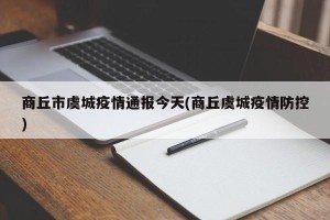 商丘市虞城疫情通报今天(商丘虞城疫情防控)