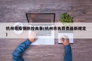 杭州市疫情防控丧事(杭州市丧葬费最新规定)