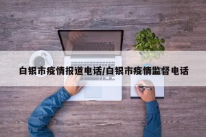 白银市疫情报道电话/白银市疫情监督电话