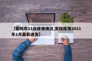 【安阳市21日疫情情况,安阳疫情2021年1月最新通告】