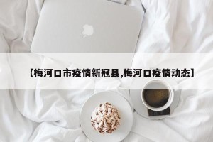 【梅河口市疫情新冠县,梅河口疫情动态】