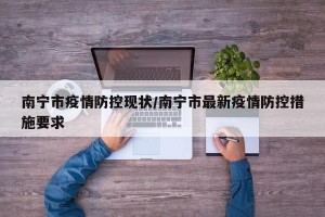 南宁市疫情防控现状/南宁市最新疫情防控措施要求