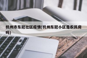 杭州市东冠社区疫情(杭州东冠小区是农民房吗)