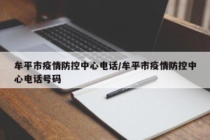牟平市疫情防控中心电话/牟平市疫情防控中心电话号码