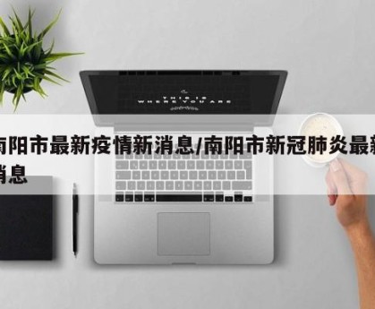 南阳市最新疫情新消息/南阳市新冠肺炎最新消息