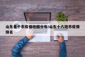 山东各个市疫情地图分布/山东十六地市疫情排名