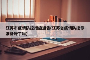 江苏市疫情防控措施通告(江苏省疫情防控你准备好了吗)
