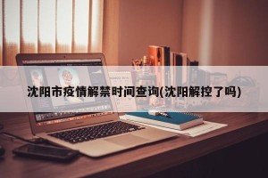 沈阳市疫情解禁时间查询(沈阳解控了吗)