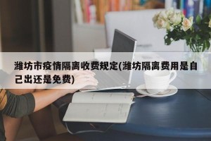 潍坊市疫情隔离收费规定(潍坊隔离费用是自己出还是免费)