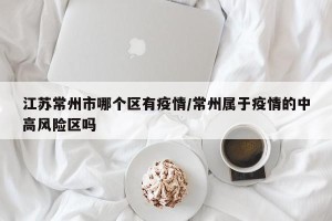江苏常州市哪个区有疫情/常州属于疫情的中高风险区吗