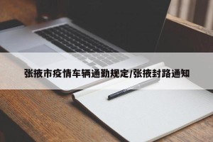 张掖市疫情车辆通勤规定/张掖封路通知