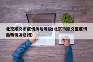 北京顺义市疫情风险等级(北京市顺义区疫情最新情况总结)