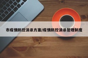 市疫情防控消杀方案/疫情防控消杀管理制度