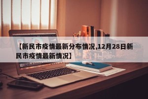 【新民市疫情最新分布情况,12月28日新民市疫情最新情况】