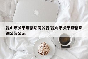 昆山市关于疫情期间公告/昆山市关于疫情期间公告公示