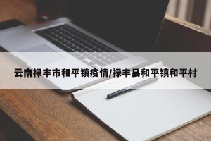 云南禄丰市和平镇疫情/禄丰县和平镇和平村