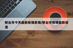 邢台市今天最新疫情表情/邢台市疫情最新报道