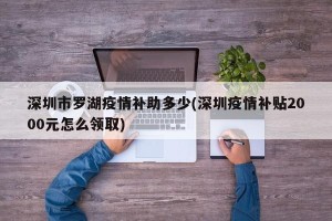 深圳市罗湖疫情补助多少(深圳疫情补贴2000元怎么领取)