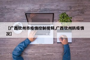 【广西钦州市疫情控制视频,广西钦州防疫情况】