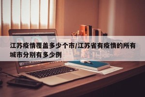 江苏疫情覆盖多少个市/江苏省有疫情的所有城市分别有多少例