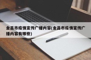 金昌市疫情宣传广播内容(金昌市疫情宣传广播内容有哪些)