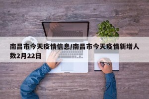 南昌市今天疫情信息/南昌市今天疫情新增人数2月22日