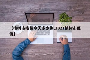 【榆树市疫情今天多少例,2021榆树市疫情】