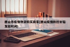 唐山市疫情物资购买商家(唐山疫情防控补贴发放时间)