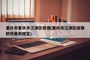 重庆市重庆市江津区疫情(重庆市江津区疫情防控最新规定)