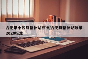 合肥市小区疫情补贴标准/合肥疫情补贴政策2020标准