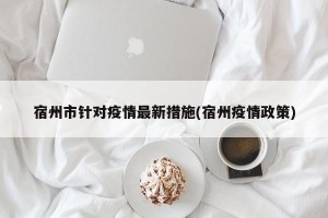 宿州市针对疫情最新措施(宿州疫情政策)
