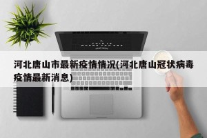 河北唐山市最新疫情情况(河北唐山冠状病毒疫情最新消息)