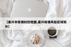 【嘉兴市疫情封控地图,嘉兴疫情风险区域划分】