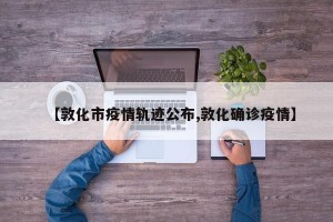 【敦化市疫情轨迹公布,敦化确诊疫情】