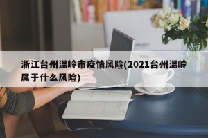 浙江台州温岭市疫情风险(2021台州温岭属于什么风险)