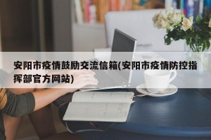 安阳市疫情鼓励交流信箱(安阳市疫情防控指挥部官方网站)