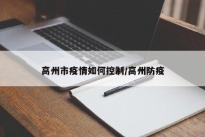 高州市疫情如何控制/高州防疫