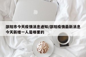 邵阳市今天疫情消息通知/邵阳疫情最新消息今天新增一人是哪里的