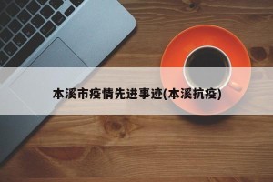 本溪市疫情先进事迹(本溪抗疫)