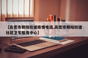 【高密市朝阳街道疫情电话,高密市朝阳街道社区卫生服务中心】