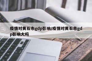 疫情对黄石市gdp影响/疫情对黄石市gdp影响大吗