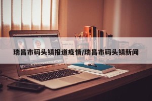 瑞昌市码头镇报道疫情/瑞昌市码头镇新闻