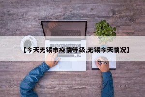 【今天无锡市疫情等级,无锡今天情况】