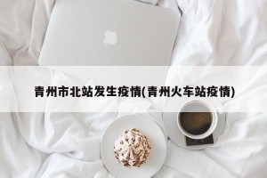 青州市北站发生疫情(青州火车站疫情)