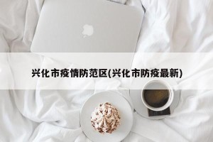 兴化市疫情防范区(兴化市防疫最新)