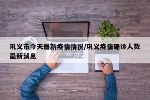 巩义市今天最新疫情情况/巩义疫情确诊人数最新消息